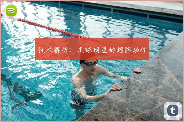技术解析：足球明星的招牌动作