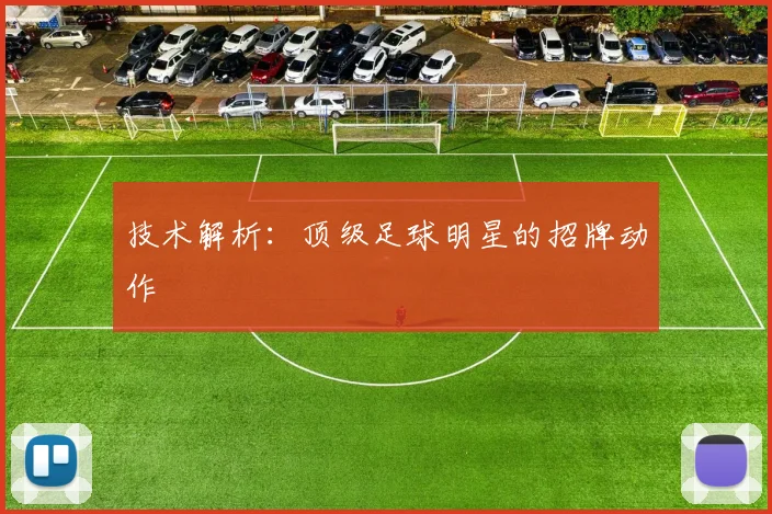 技术解析：顶级足球明星的招牌动作