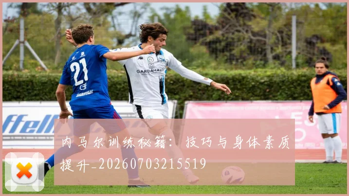 内马尔训练秘籍：技巧与身体素质提升_20260703215519