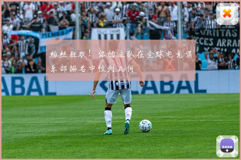 粉丝狂欢!你的主队在全球电竞俱乐部排名中位列几何