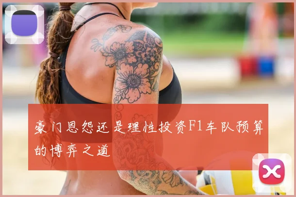 豪门恩怨还是理性投资F1车队预算的博弈之道