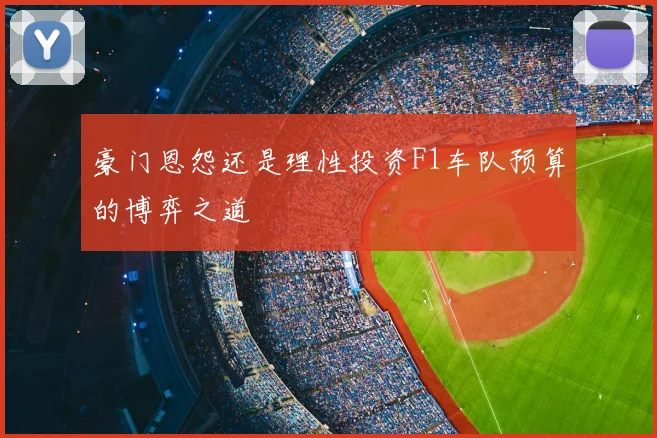 豪门恩怨还是理性投资F1车队预算的博弈之道