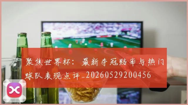 聚焦世界杯:最新夺冠赔率与热门球队表现点评_20260529200456