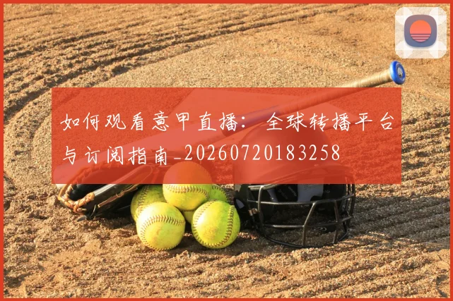 如何观看意甲直播：全球转播平台与订阅指南_20260720183258