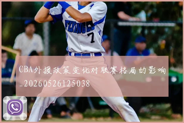 CBA外援政策变化对联赛格局的影响_20260526125038