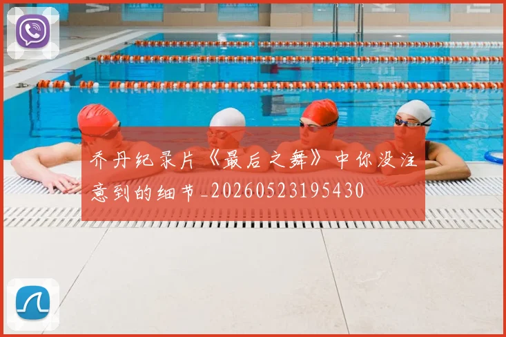 乔丹纪录片《最后之舞》中你没注意到的细节_20260523195430