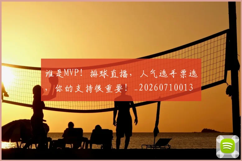 谁是MVP！排球直播，人气选手票选，你的支持很重要！_20260710013440