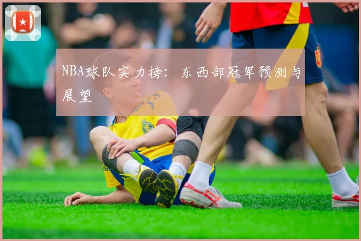 NBA球队实力榜：东西部冠军预测与展望