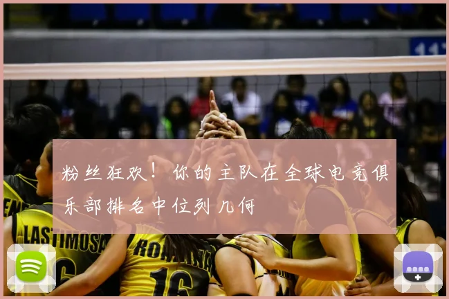 粉丝狂欢！你的主队在全球电竞俱乐部排名中位列几何