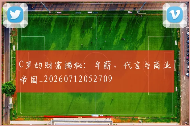 C罗的财富揭秘:年薪、代言与商业帝国_20260712052709