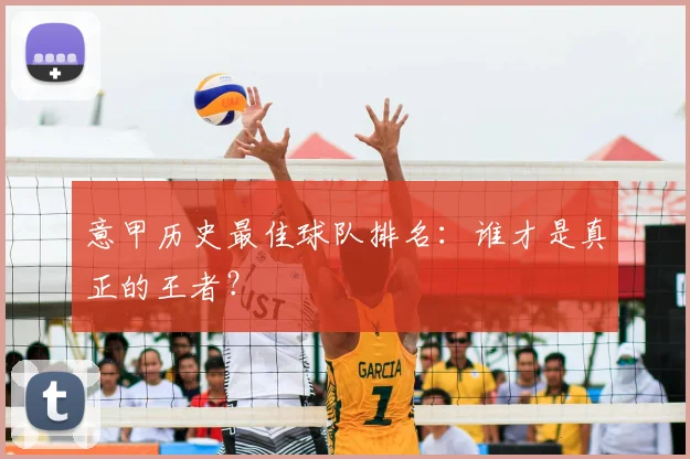 意甲历史最佳球队排名:谁才是真正的王者?