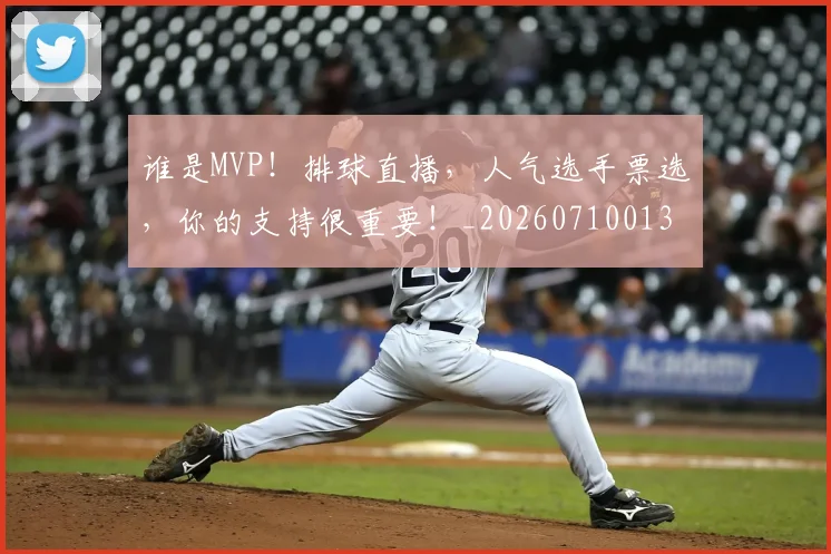 谁是MVP！排球直播，人气选手票选，你的支持很重要！_20260710013440
