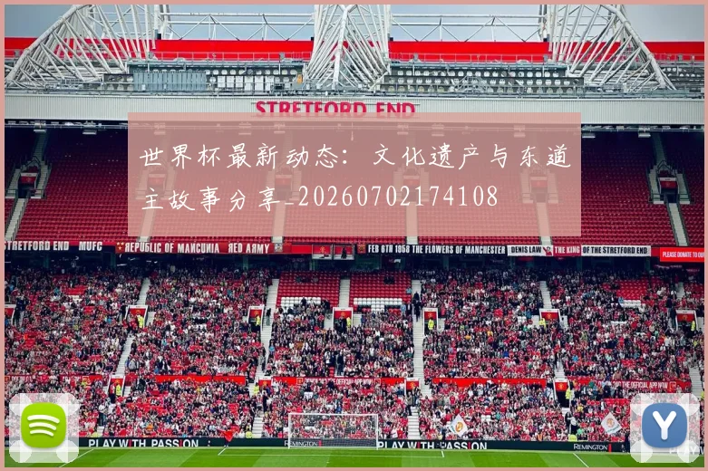 世界杯最新动态:文化遗产与东道主故事分享_20260702174108