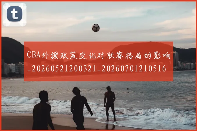 CBA外援政策变化对联赛格局的影响_20260521200321_20260701210516_20260712044357