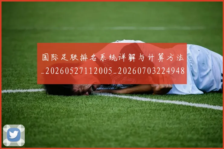 国际足联排名系统详解与计算方法_20260527112005_20260703224948