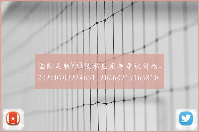 国际足联VAR技术应用与争议讨论_20260703224651_20260719165810