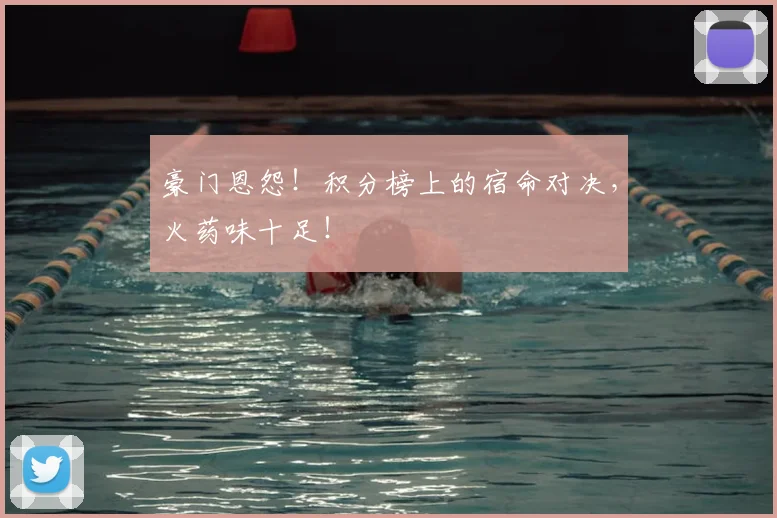 豪门恩怨！积分榜上的宿命对决，火药味十足！