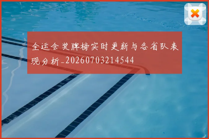 全运会奖牌榜实时更新与各省队表现分析_20260703214544