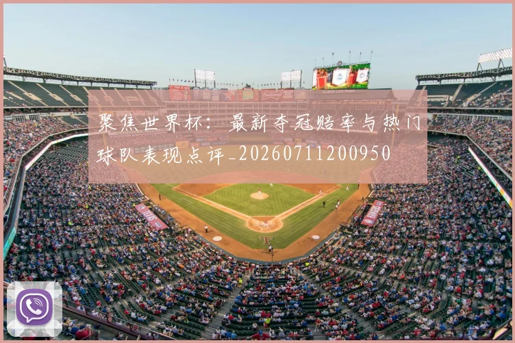 聚焦世界杯:最新夺冠赔率与热门球队表现点评_20260711200950