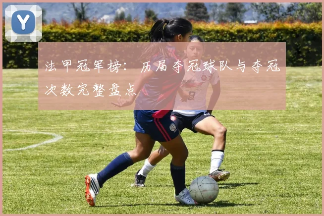 法甲冠军榜:历届夺冠球队与夺冠次数完整盘点