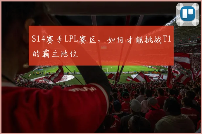 S14赛季LPL赛区，如何才能挑战T1的霸主地位
