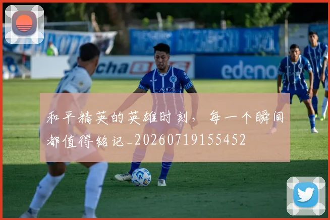 和平精英的英雄时刻,每一个瞬间都值得铭记_20260719155452