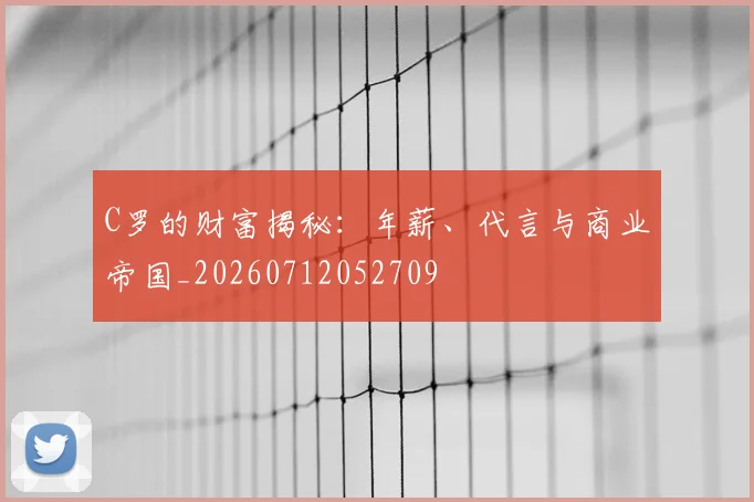 C罗的财富揭秘:年薪、代言与商业帝国_20260712052709