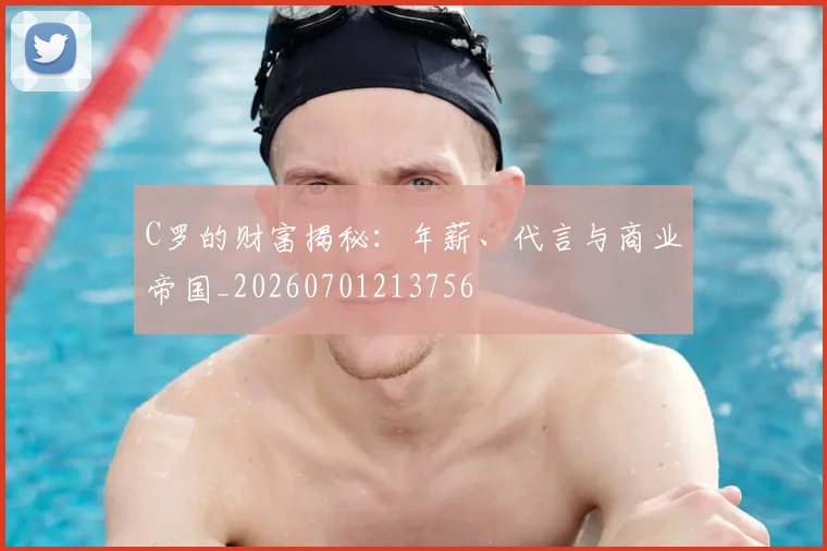 C罗的财富揭秘:年薪、代言与商业帝国_20260701213756