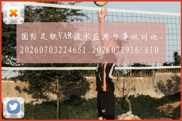 国际足联VAR技术应用与争议讨论_20260703224651_20260719165810