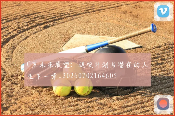 C罗未来展望:退役计划与潜在的人生下一章_20260702164605