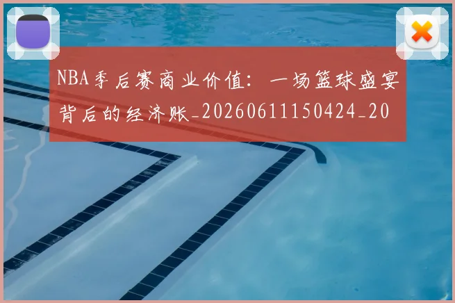 NBA季后赛商业价值：一场篮球盛宴背后的经济账_20260611150424_20260715182137