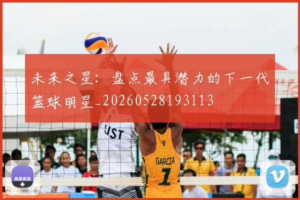 未来之星:盘点最具潜力的下一代篮球明星_20260528193113