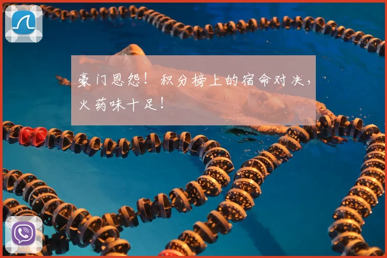 豪门恩怨!积分榜上的宿命对决,火药味十足!