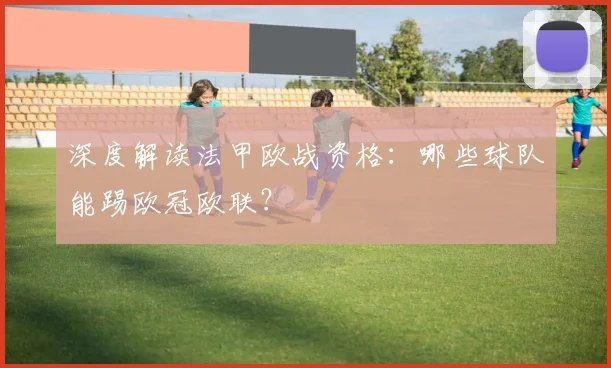 深度解读法甲欧战资格:哪些球队能踢欧冠欧联?