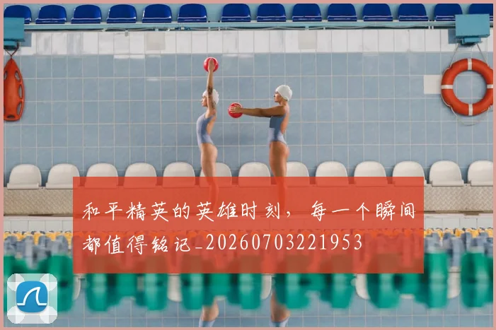 和平精英的英雄时刻,每一个瞬间都值得铭记_20260703221953
